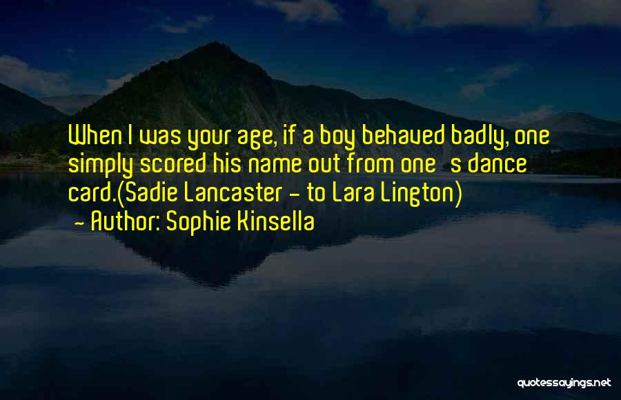 Sophie Kinsella Quotes: When I Was Your Age, If A Boy Behaved Badly, One Simply Scored His Name Out From One's Dance Card.(sadie