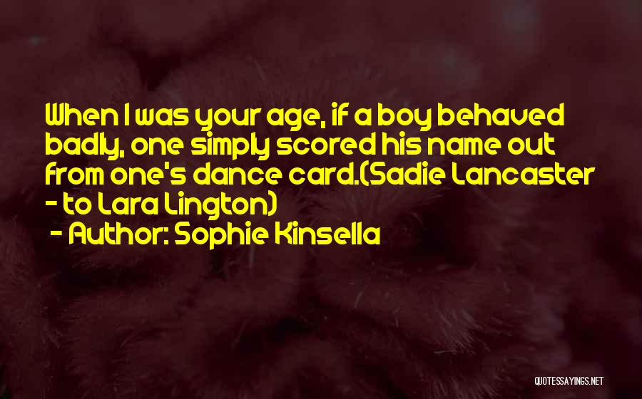 Sophie Kinsella Quotes: When I Was Your Age, If A Boy Behaved Badly, One Simply Scored His Name Out From One's Dance Card.(sadie