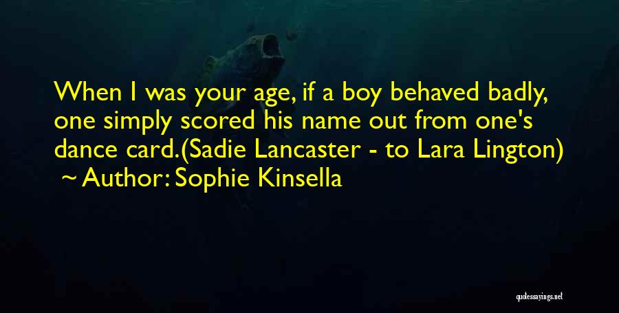 Sophie Kinsella Quotes: When I Was Your Age, If A Boy Behaved Badly, One Simply Scored His Name Out From One's Dance Card.(sadie