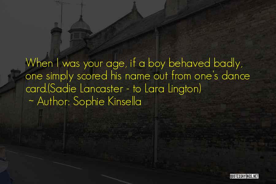 Sophie Kinsella Quotes: When I Was Your Age, If A Boy Behaved Badly, One Simply Scored His Name Out From One's Dance Card.(sadie