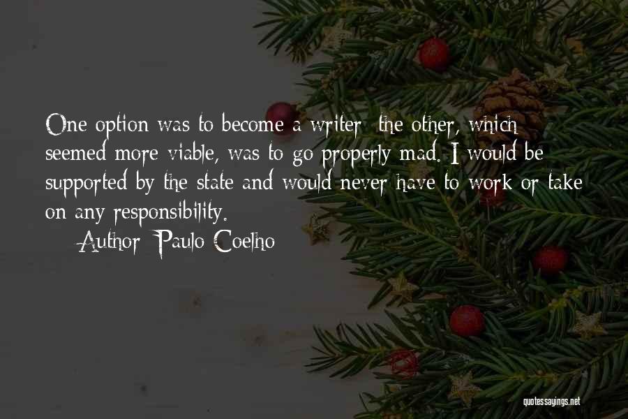 Paulo Coelho Quotes: One Option Was To Become A Writer; The Other, Which Seemed More Viable, Was To Go Properly Mad. I Would
