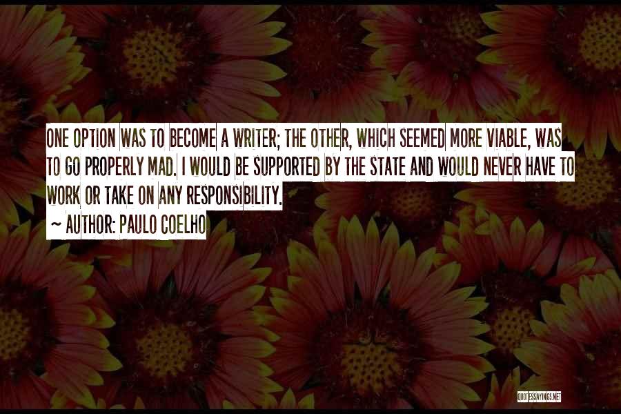 Paulo Coelho Quotes: One Option Was To Become A Writer; The Other, Which Seemed More Viable, Was To Go Properly Mad. I Would