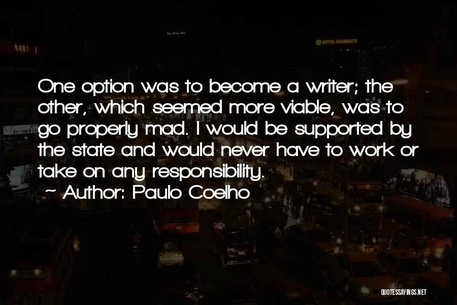 Paulo Coelho Quotes: One Option Was To Become A Writer; The Other, Which Seemed More Viable, Was To Go Properly Mad. I Would
