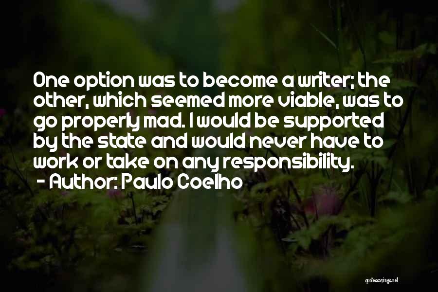 Paulo Coelho Quotes: One Option Was To Become A Writer; The Other, Which Seemed More Viable, Was To Go Properly Mad. I Would