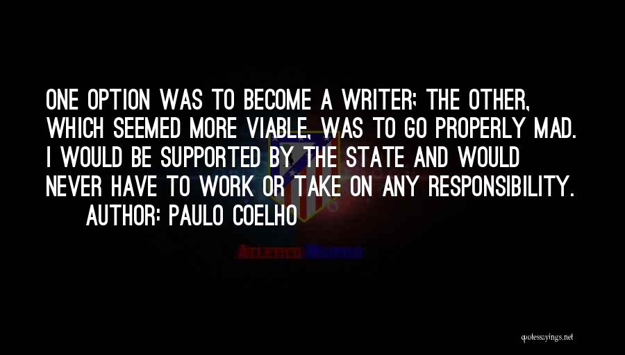 Paulo Coelho Quotes: One Option Was To Become A Writer; The Other, Which Seemed More Viable, Was To Go Properly Mad. I Would