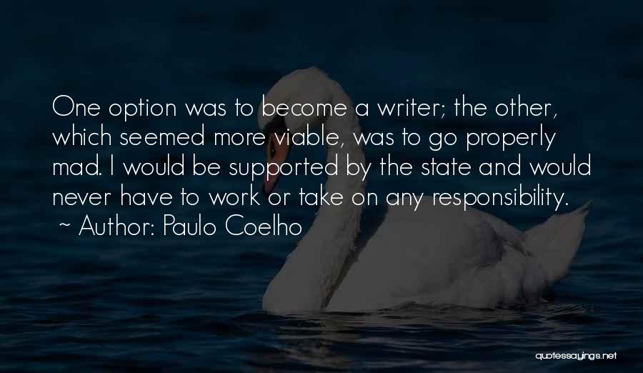 Paulo Coelho Quotes: One Option Was To Become A Writer; The Other, Which Seemed More Viable, Was To Go Properly Mad. I Would