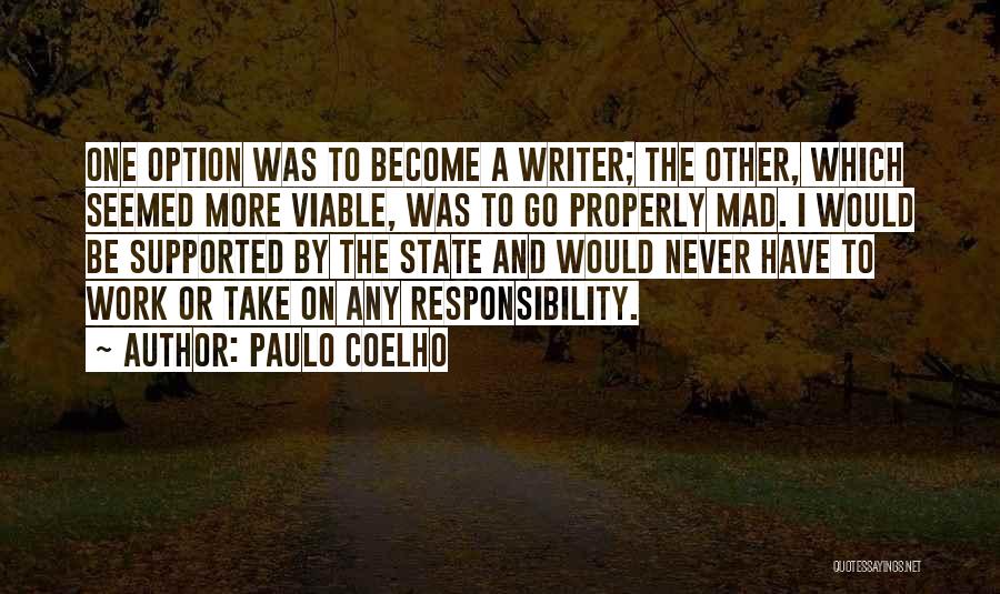 Paulo Coelho Quotes: One Option Was To Become A Writer; The Other, Which Seemed More Viable, Was To Go Properly Mad. I Would