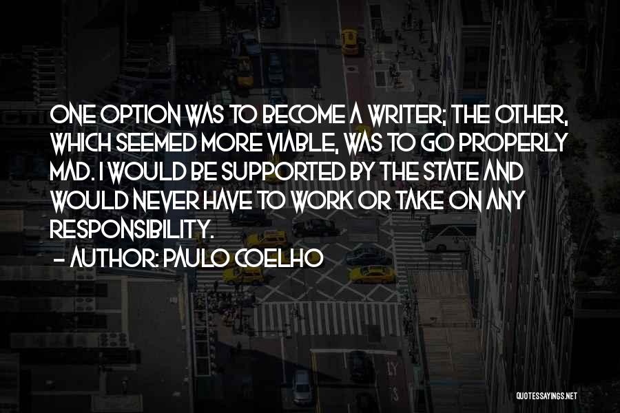 Paulo Coelho Quotes: One Option Was To Become A Writer; The Other, Which Seemed More Viable, Was To Go Properly Mad. I Would