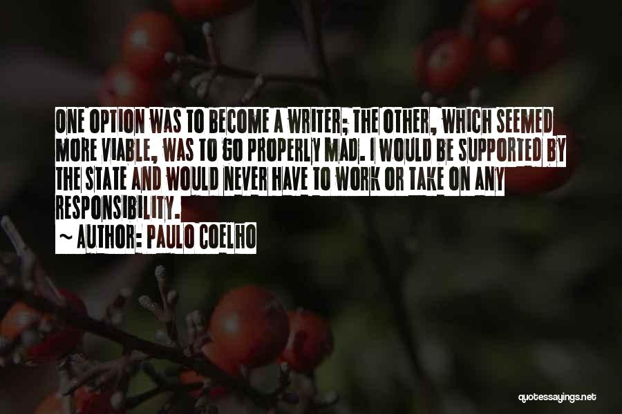 Paulo Coelho Quotes: One Option Was To Become A Writer; The Other, Which Seemed More Viable, Was To Go Properly Mad. I Would