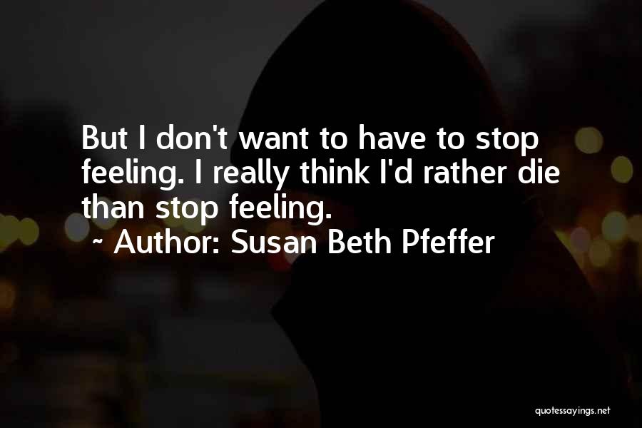 Susan Beth Pfeffer Quotes: But I Don't Want To Have To Stop Feeling. I Really Think I'd Rather Die Than Stop Feeling.