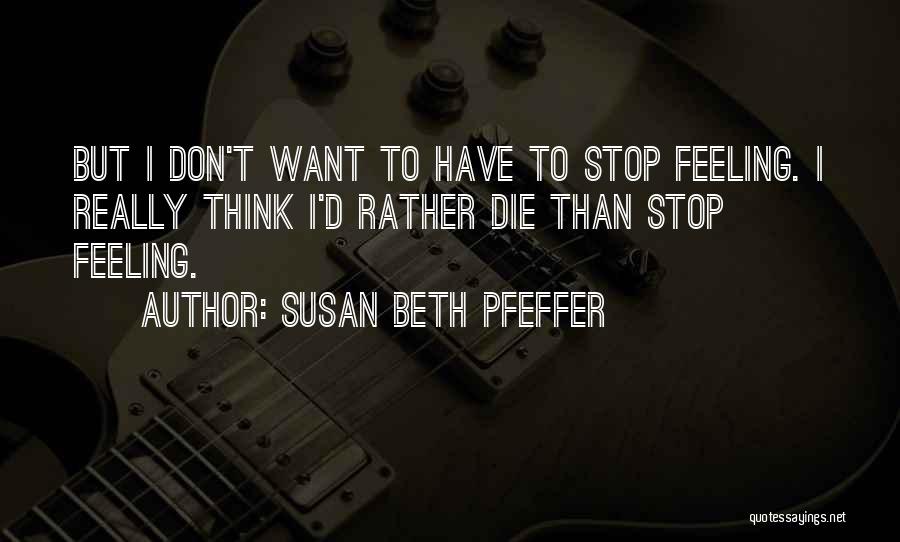 Susan Beth Pfeffer Quotes: But I Don't Want To Have To Stop Feeling. I Really Think I'd Rather Die Than Stop Feeling.