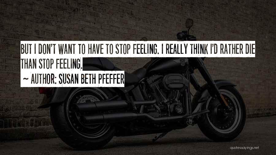 Susan Beth Pfeffer Quotes: But I Don't Want To Have To Stop Feeling. I Really Think I'd Rather Die Than Stop Feeling.