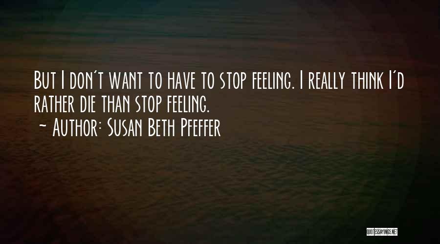 Susan Beth Pfeffer Quotes: But I Don't Want To Have To Stop Feeling. I Really Think I'd Rather Die Than Stop Feeling.