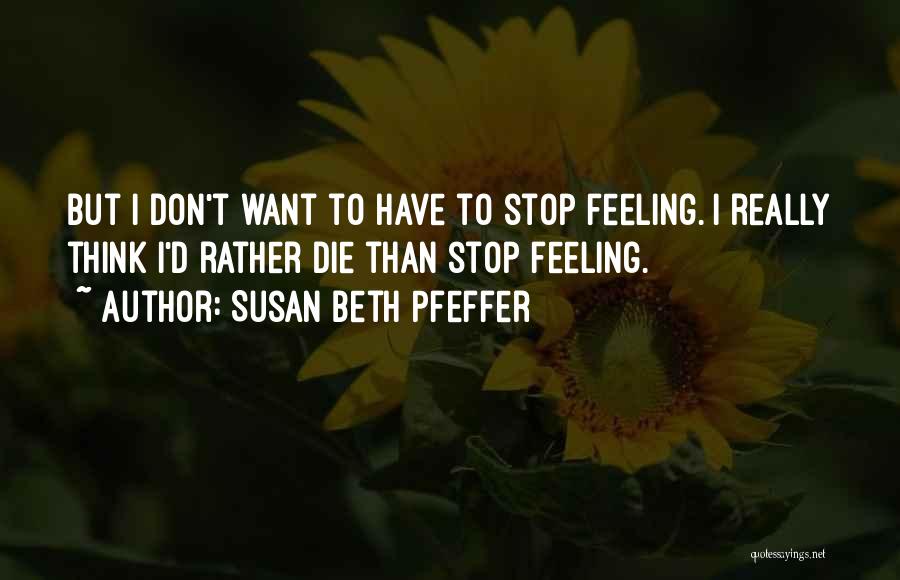 Susan Beth Pfeffer Quotes: But I Don't Want To Have To Stop Feeling. I Really Think I'd Rather Die Than Stop Feeling.