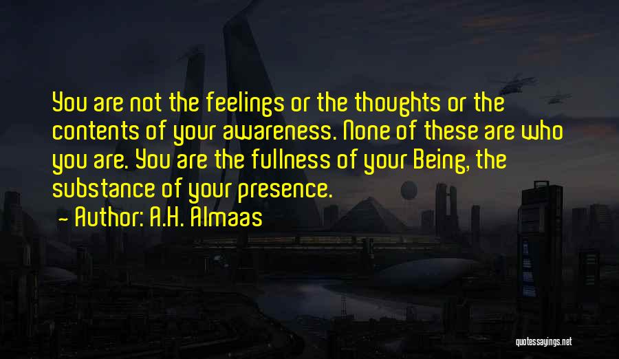 A.H. Almaas Quotes: You Are Not The Feelings Or The Thoughts Or The Contents Of Your Awareness. None Of These Are Who You