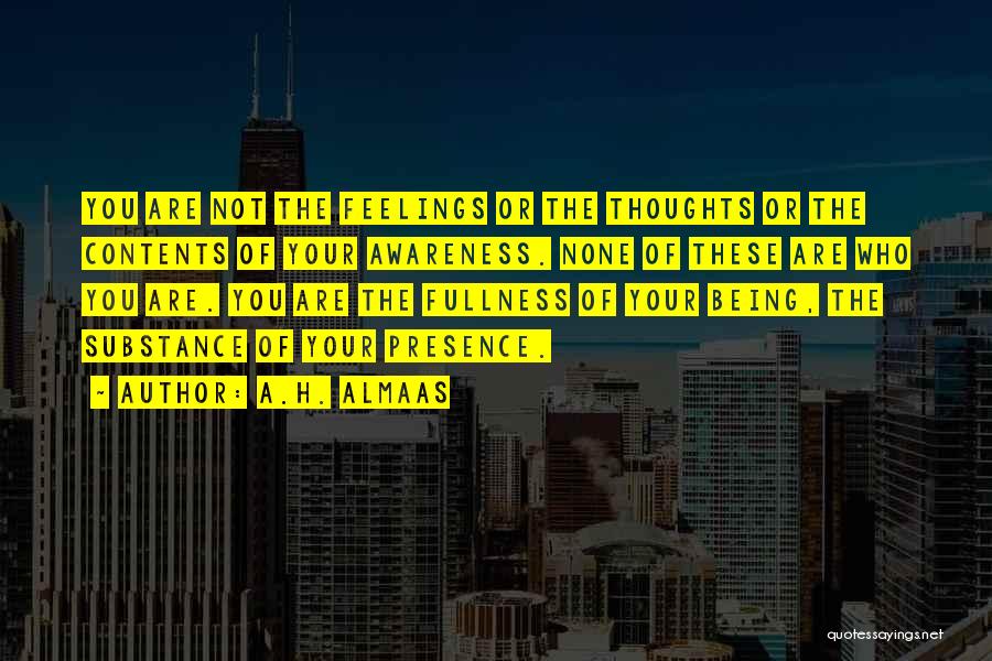 A.H. Almaas Quotes: You Are Not The Feelings Or The Thoughts Or The Contents Of Your Awareness. None Of These Are Who You