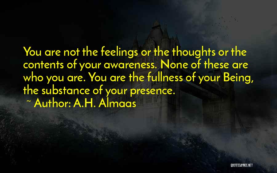 A.H. Almaas Quotes: You Are Not The Feelings Or The Thoughts Or The Contents Of Your Awareness. None Of These Are Who You