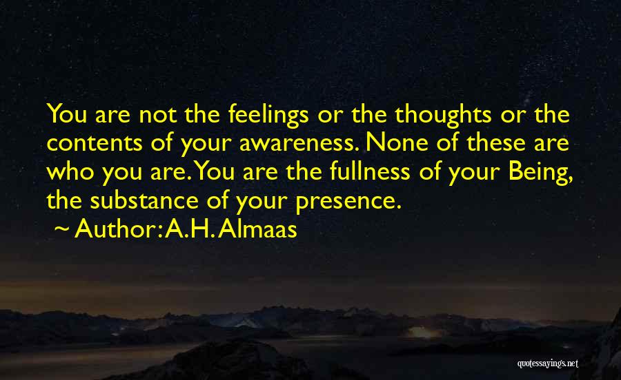 A.H. Almaas Quotes: You Are Not The Feelings Or The Thoughts Or The Contents Of Your Awareness. None Of These Are Who You