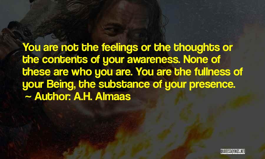 A.H. Almaas Quotes: You Are Not The Feelings Or The Thoughts Or The Contents Of Your Awareness. None Of These Are Who You