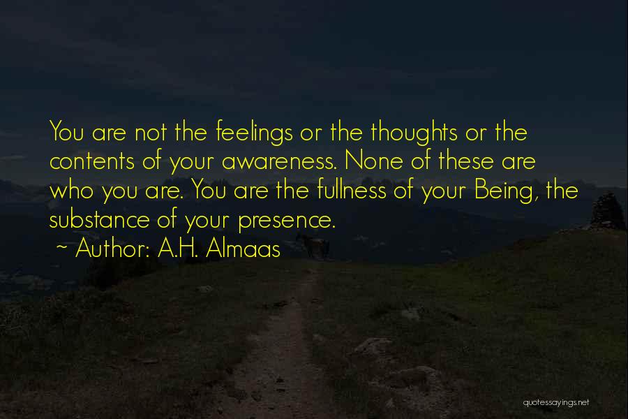 A.H. Almaas Quotes: You Are Not The Feelings Or The Thoughts Or The Contents Of Your Awareness. None Of These Are Who You