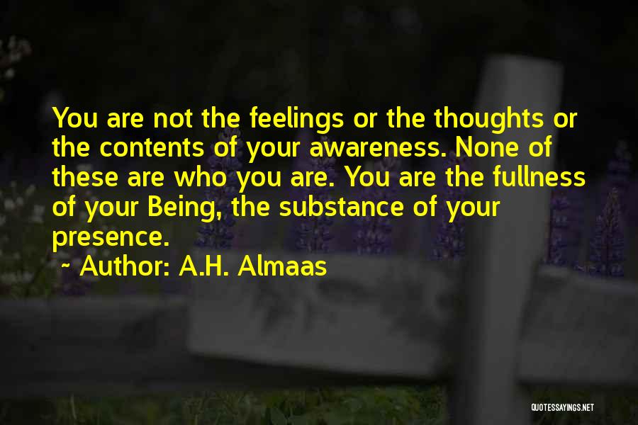 A.H. Almaas Quotes: You Are Not The Feelings Or The Thoughts Or The Contents Of Your Awareness. None Of These Are Who You