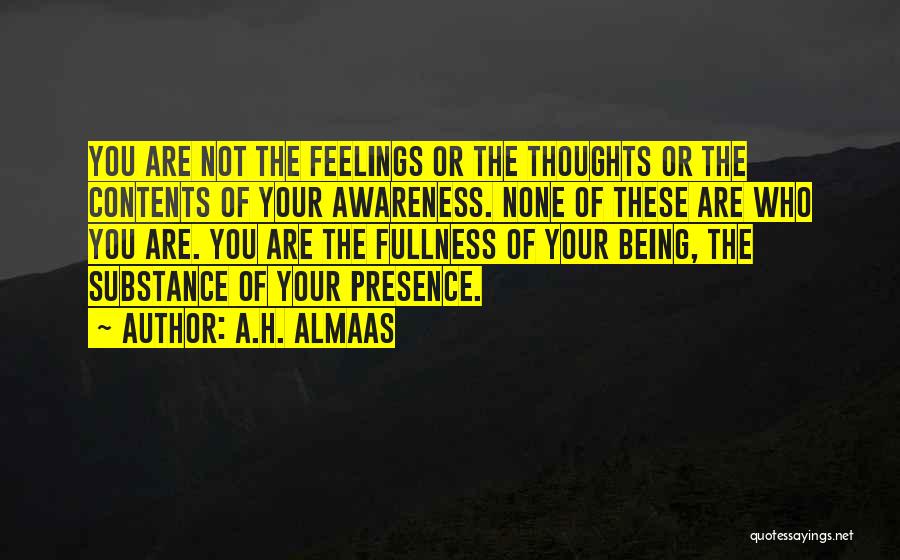 A.H. Almaas Quotes: You Are Not The Feelings Or The Thoughts Or The Contents Of Your Awareness. None Of These Are Who You