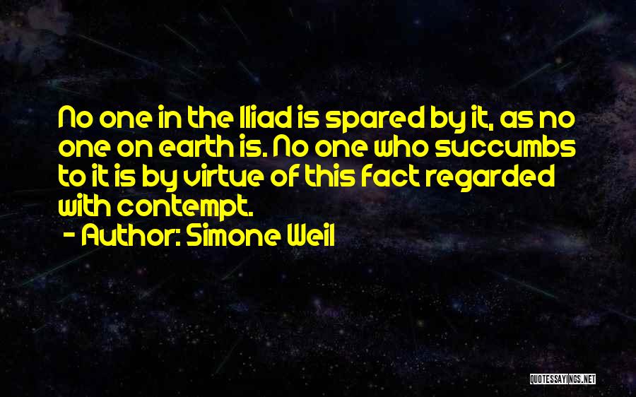 Simone Weil Quotes: No One In The Iliad Is Spared By It, As No One On Earth Is. No One Who Succumbs To