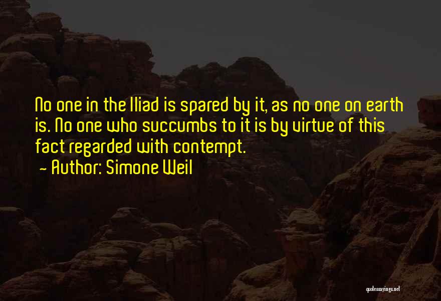 Simone Weil Quotes: No One In The Iliad Is Spared By It, As No One On Earth Is. No One Who Succumbs To