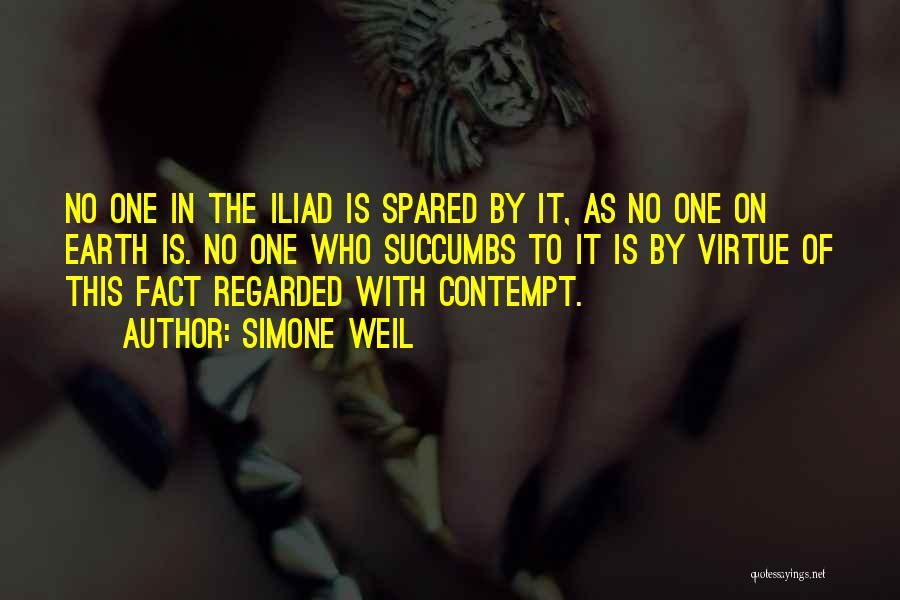 Simone Weil Quotes: No One In The Iliad Is Spared By It, As No One On Earth Is. No One Who Succumbs To
