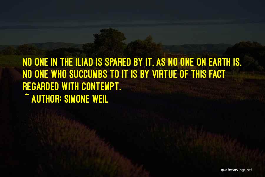 Simone Weil Quotes: No One In The Iliad Is Spared By It, As No One On Earth Is. No One Who Succumbs To