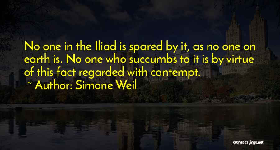 Simone Weil Quotes: No One In The Iliad Is Spared By It, As No One On Earth Is. No One Who Succumbs To