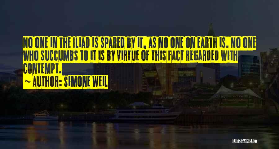 Simone Weil Quotes: No One In The Iliad Is Spared By It, As No One On Earth Is. No One Who Succumbs To