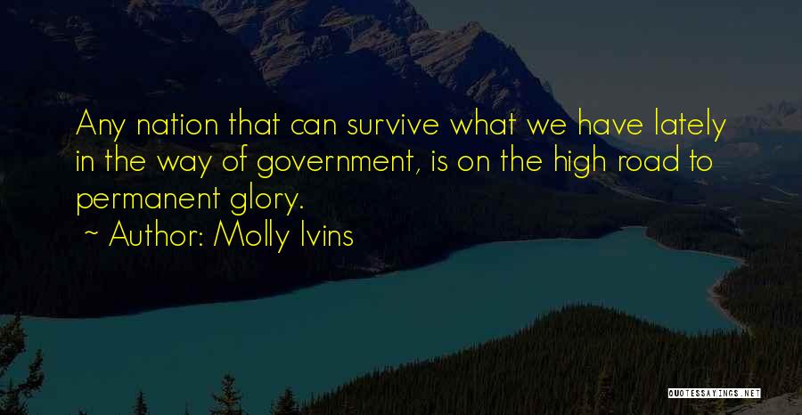 Molly Ivins Quotes: Any Nation That Can Survive What We Have Lately In The Way Of Government, Is On The High Road To