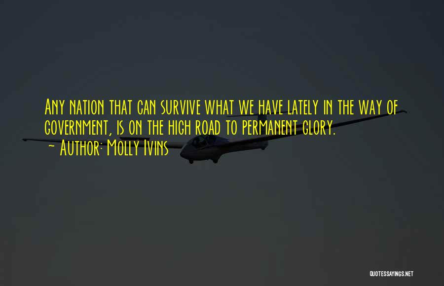 Molly Ivins Quotes: Any Nation That Can Survive What We Have Lately In The Way Of Government, Is On The High Road To