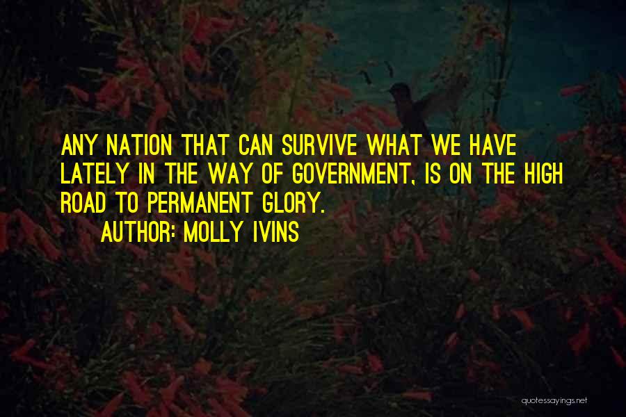 Molly Ivins Quotes: Any Nation That Can Survive What We Have Lately In The Way Of Government, Is On The High Road To