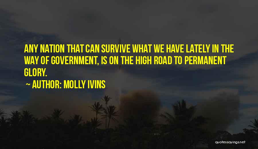 Molly Ivins Quotes: Any Nation That Can Survive What We Have Lately In The Way Of Government, Is On The High Road To