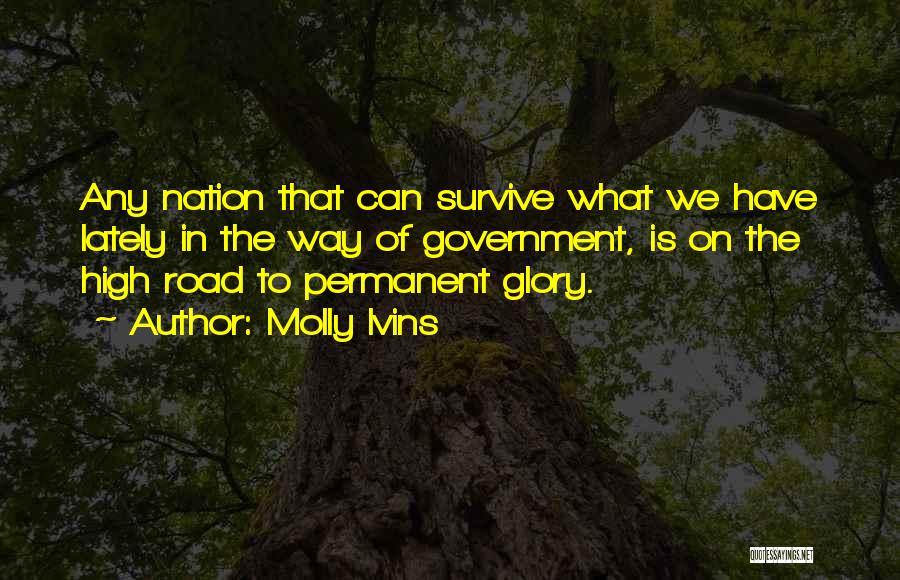 Molly Ivins Quotes: Any Nation That Can Survive What We Have Lately In The Way Of Government, Is On The High Road To