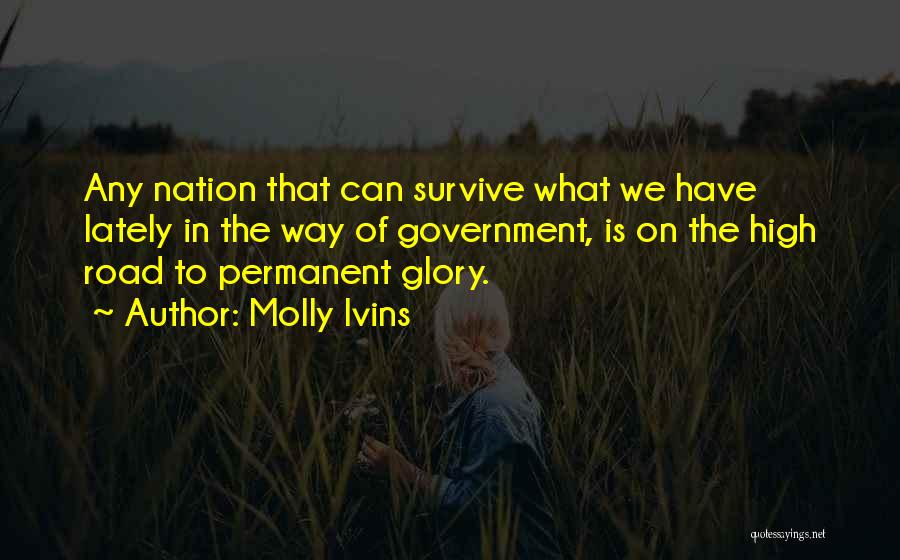 Molly Ivins Quotes: Any Nation That Can Survive What We Have Lately In The Way Of Government, Is On The High Road To