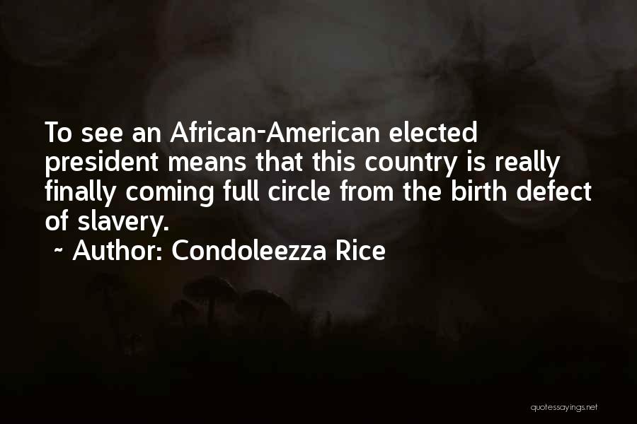 Condoleezza Rice Quotes: To See An African-american Elected President Means That This Country Is Really Finally Coming Full Circle From The Birth Defect