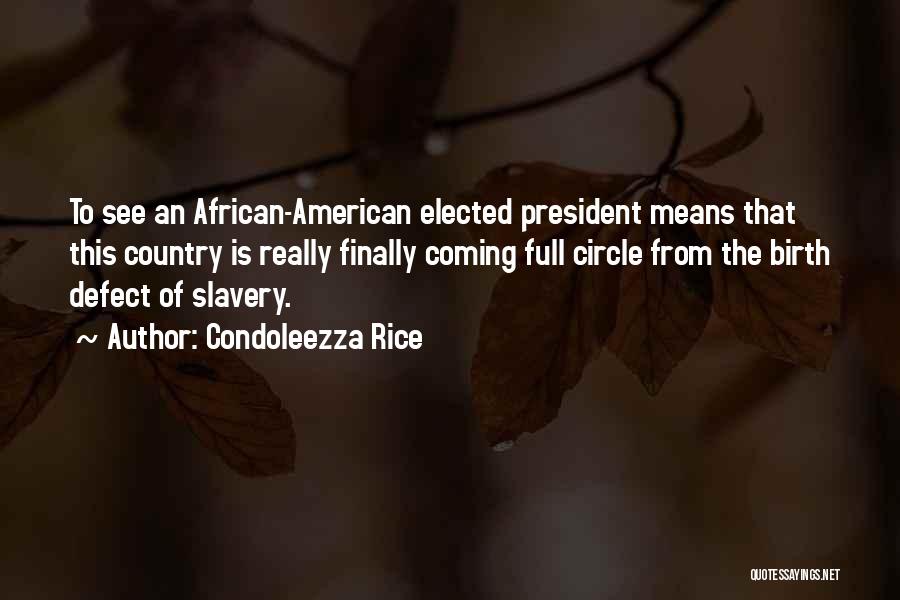 Condoleezza Rice Quotes: To See An African-american Elected President Means That This Country Is Really Finally Coming Full Circle From The Birth Defect