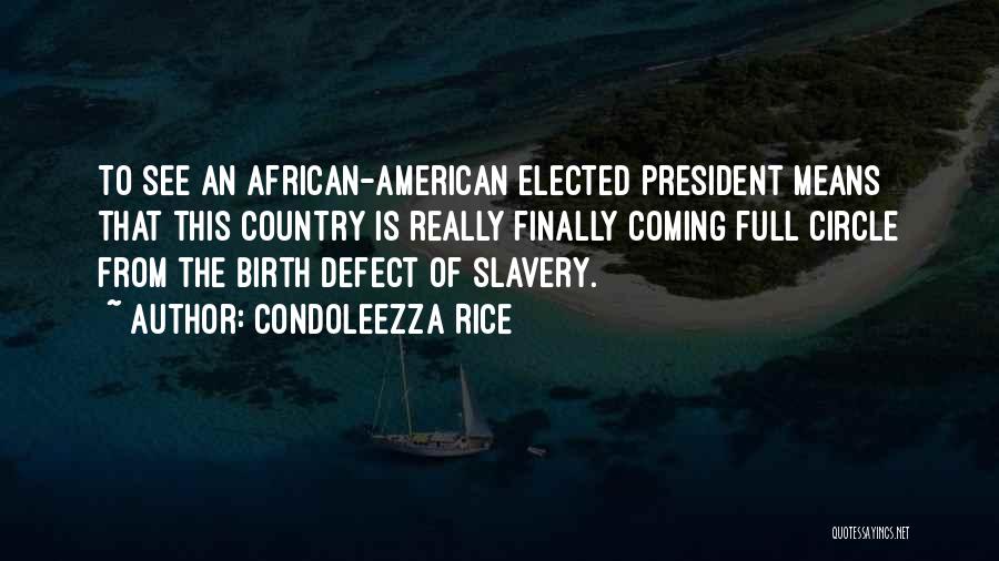 Condoleezza Rice Quotes: To See An African-american Elected President Means That This Country Is Really Finally Coming Full Circle From The Birth Defect