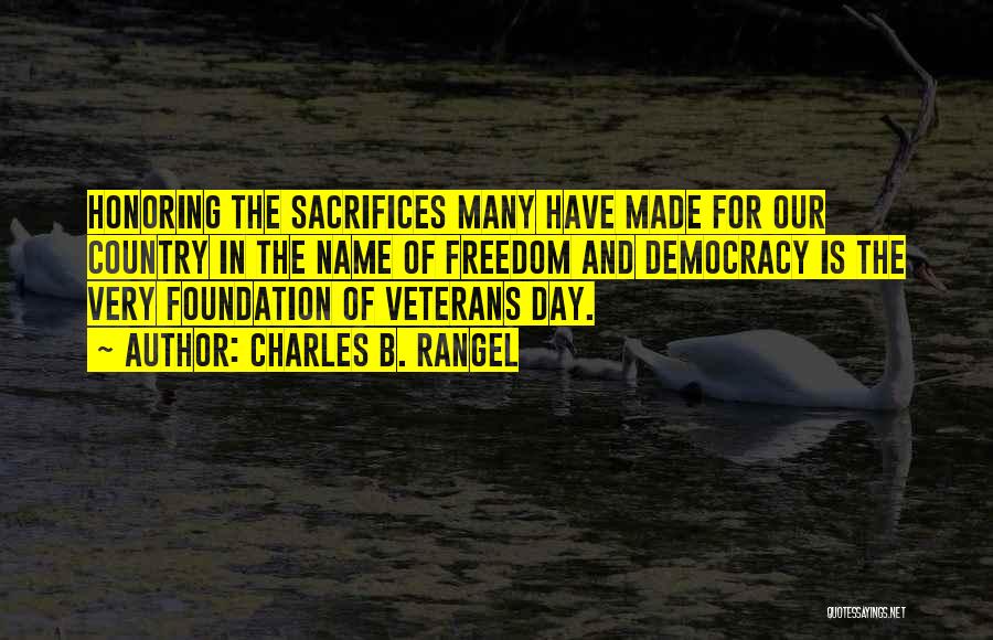 Charles B. Rangel Quotes: Honoring The Sacrifices Many Have Made For Our Country In The Name Of Freedom And Democracy Is The Very Foundation