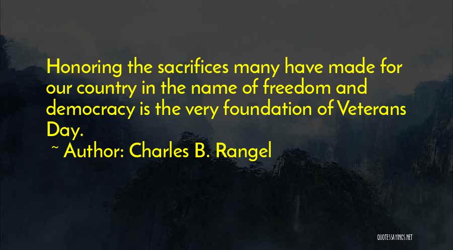 Charles B. Rangel Quotes: Honoring The Sacrifices Many Have Made For Our Country In The Name Of Freedom And Democracy Is The Very Foundation