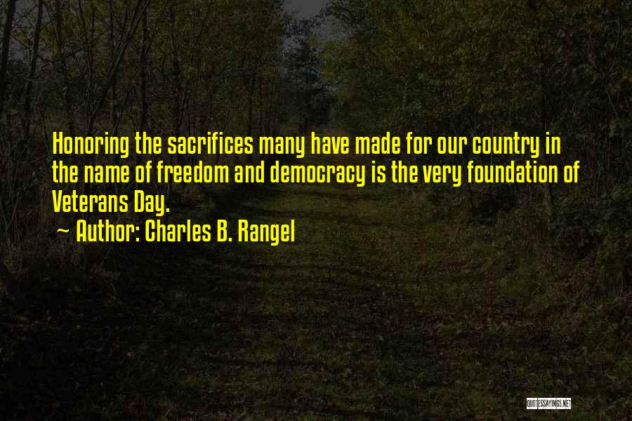 Charles B. Rangel Quotes: Honoring The Sacrifices Many Have Made For Our Country In The Name Of Freedom And Democracy Is The Very Foundation