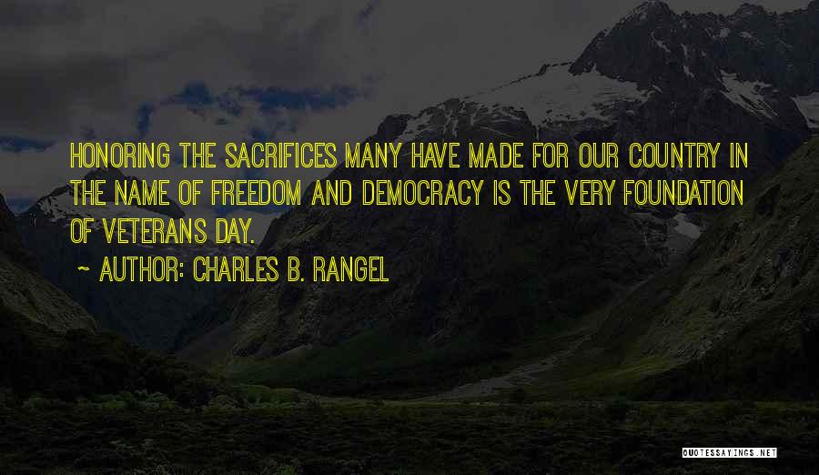 Charles B. Rangel Quotes: Honoring The Sacrifices Many Have Made For Our Country In The Name Of Freedom And Democracy Is The Very Foundation