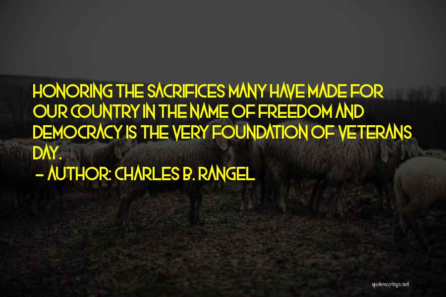Charles B. Rangel Quotes: Honoring The Sacrifices Many Have Made For Our Country In The Name Of Freedom And Democracy Is The Very Foundation