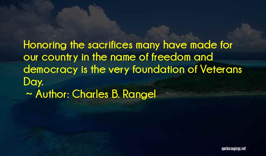 Charles B. Rangel Quotes: Honoring The Sacrifices Many Have Made For Our Country In The Name Of Freedom And Democracy Is The Very Foundation