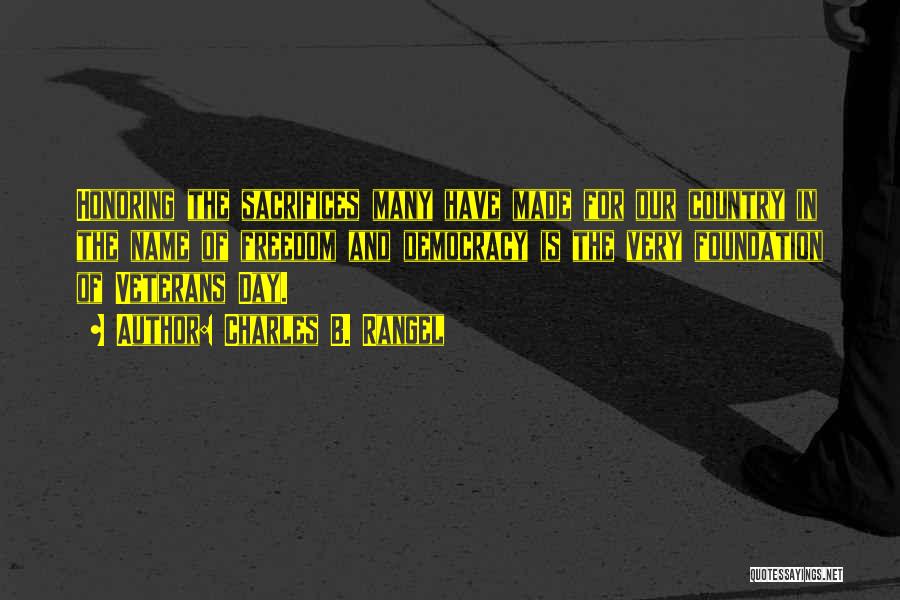 Charles B. Rangel Quotes: Honoring The Sacrifices Many Have Made For Our Country In The Name Of Freedom And Democracy Is The Very Foundation