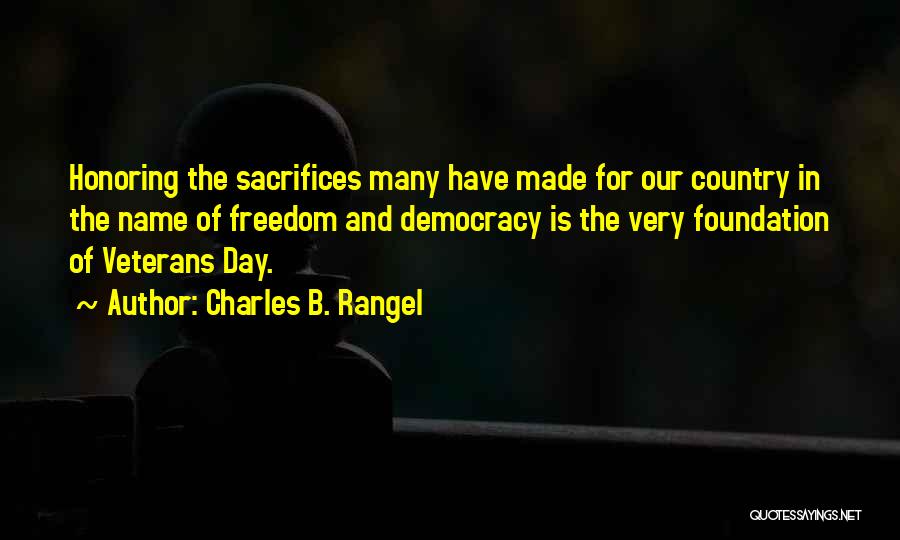 Charles B. Rangel Quotes: Honoring The Sacrifices Many Have Made For Our Country In The Name Of Freedom And Democracy Is The Very Foundation