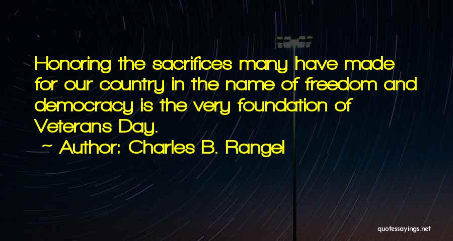 Charles B. Rangel Quotes: Honoring The Sacrifices Many Have Made For Our Country In The Name Of Freedom And Democracy Is The Very Foundation